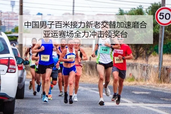 中国男子百米接力新老交替加速磨合 亚运赛场全力冲击领奖台